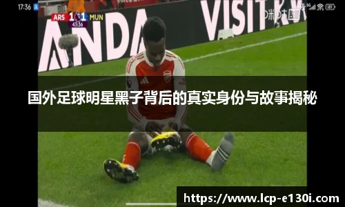 国外足球明星黑子背后的真实身份与故事揭秘